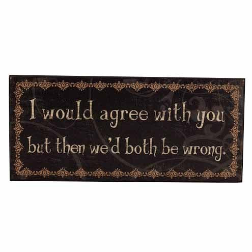 I Would Agree With You Sign